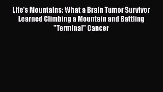 Read Life's Mountains: What a Brain Tumor Survivor Learned Climbing a Mountain and Battling
