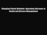 Download Changing Patient Behavior: Improving Outcomes in Health and Disease Management Read