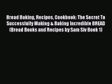 Read Bread Baking Recipes Cookbook: The Secret To Successfully Making & Baking Incredible BREAD