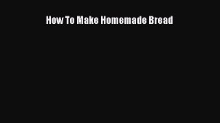 Read How To Make Homemade Bread Ebook Free