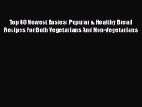 Read Top 40 Newest Easiest Popular & Healthy Bread Recipes For Both Vegetarians And Non-Vegetarians