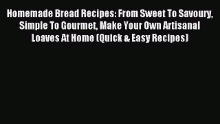 Read Homemade Bread Recipes: From Sweet To Savoury Simple To Gourmet Make Your Own Artisanal
