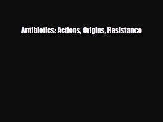 Download Antibiotics: Actions Origins Resistance Read Online