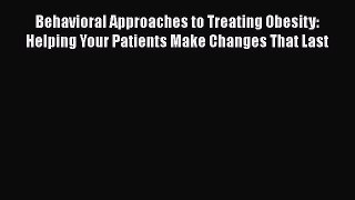 Read Book Behavioral Approaches to Treating Obesity: Helping Your Patients Make Changes That