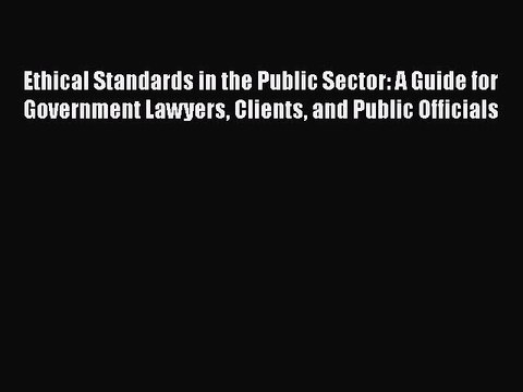 Read Ethical Standards in the Public Sector: A Guide for Government Lawyers Clients and Public