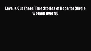 [PDF] Love is Out There: True Stories of Hope for Single Women Over 30 [Download] Online