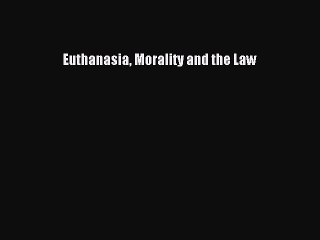 Download Euthanasia Morality and the Law PDF Online