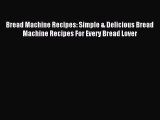 Read Bread Machine Recipes: Simple & Delicious Bread Machine Recipes For Every Bread Lover