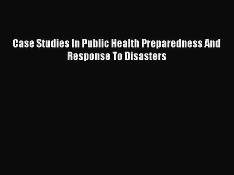 Download Book Case Studies In Public Health Preparedness And Response To Disasters PDF Free