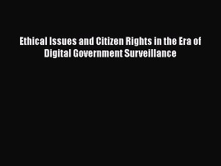 Read Ethical Issues and Citizen Rights in the Era of Digital Government Surveillance Ebook