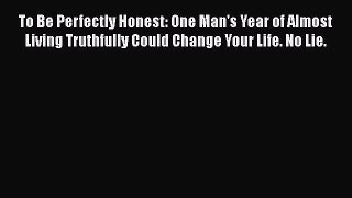 Read To Be Perfectly Honest: One Man's Year of Almost Living Truthfully Could Change Your Life.
