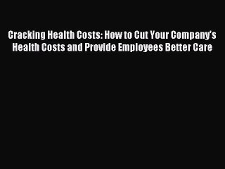 [Download] Cracking Health Costs: How to Cut Your Company's Health Costs and Provide Employees