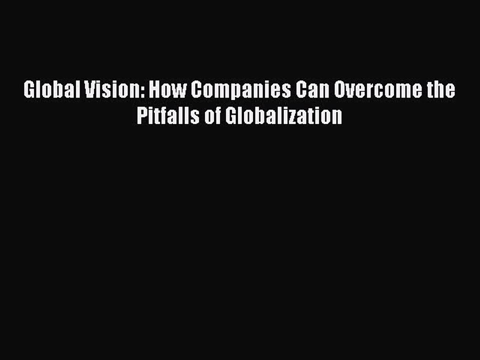 [Download] Global Vision: How Companies Can Overcome the Pitfalls of Globalization Ebook Free