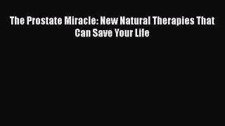 Download The Prostate Miracle: New Natural Therapies That Can Save Your Life Ebook Online