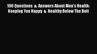 Download 100 Questions  &  Answers About Men's Health: Keeping You Happy  &  Healthy Below