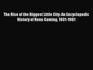Read The Rise of the Biggest Little City: An Encyclopedic History of Reno Gaming 1931-1981
