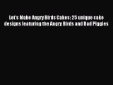 Read Let's Make Angry Birds Cakes: 25 unique cake designs featuring the Angry Birds and Bad