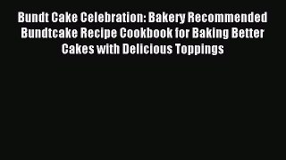 Read Bundt Cake Celebration: Bakery Recommended Bundtcake Recipe Cookbook for Baking Better