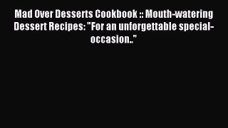 Read Mad Over Desserts Cookbook :: Mouth-watering Dessert Recipes: For an unforgettable special-occasion..
