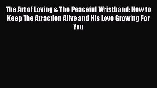 [PDF] The Art of Loving & The Peaceful Wristband: How to Keep The Atraction Alive and His Love
