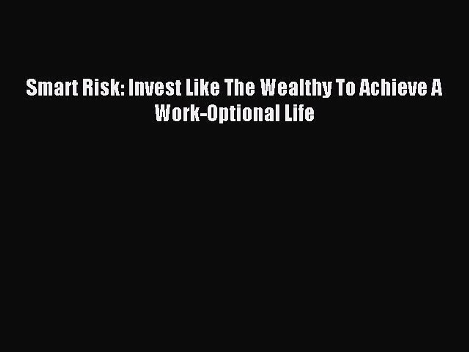 [Download] Smart Risk: Invest Like The Wealthy To Achieve A Work-Optional Life Read Online