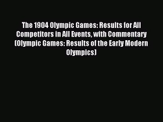 Read The 1904 Olympic Games: Results for All Competitors in All Events with Commentary (Olympic