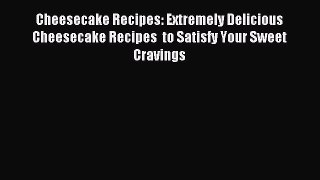 Read Cheesecake Recipes: Extremely Delicious Cheesecake Recipes  to Satisfy Your Sweet Cravings