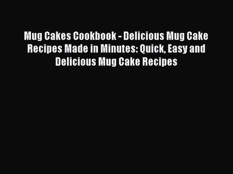 Download Mug Cakes Cookbook - Delicious Mug Cake Recipes Made in Minutes: Quick Easy and Delicious