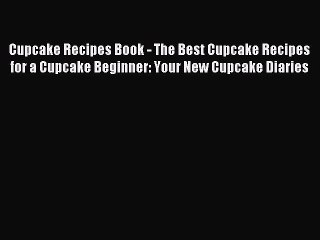 Read Cupcake Recipes Book - The Best Cupcake Recipes for a Cupcake Beginner: Your New Cupcake