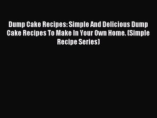 Download Dump Cake Recipes: Simple And Delicious Dump Cake Recipes To Make In Your Own Home.