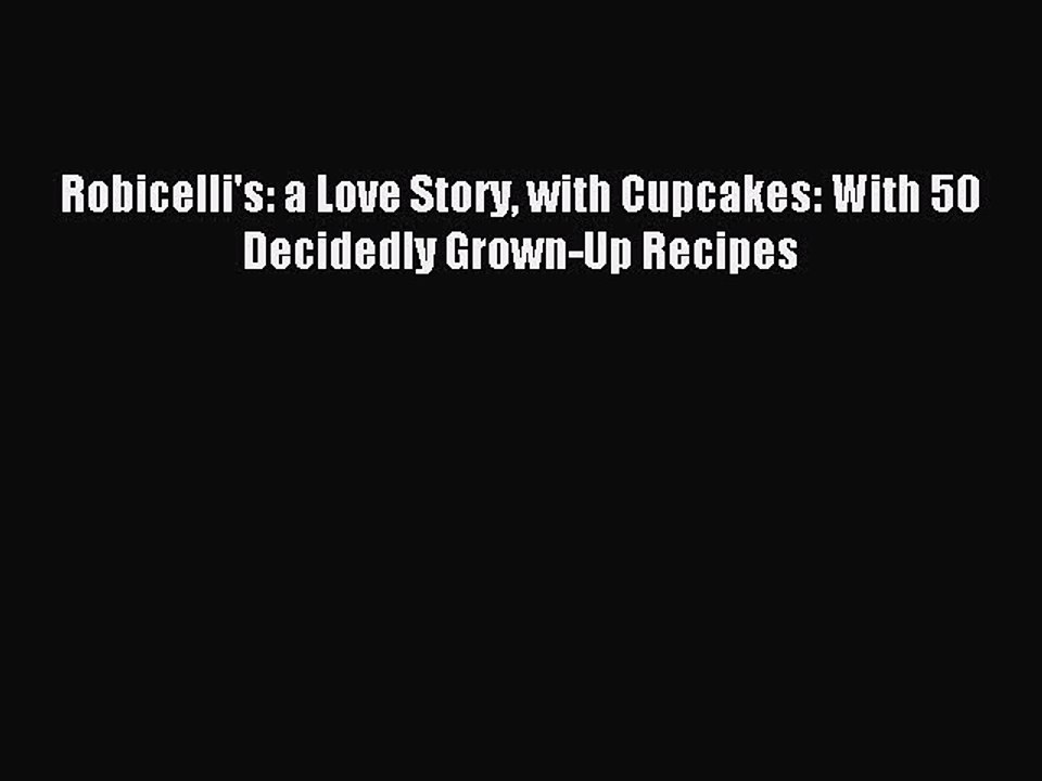 Read Robicelli's: a Love Story with Cupcakes: With 50 Decidedly Grown-Up Recipes Ebook Free