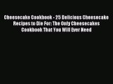 Read Cheesecake Cookbook - 25 Delicious Cheesecake Recipes to Die For: The Only Cheesecakes