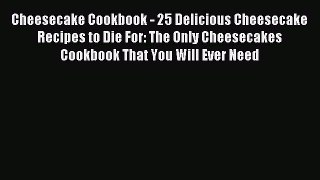 Read Cheesecake Cookbook - 25 Delicious Cheesecake Recipes to Die For: The Only Cheesecakes