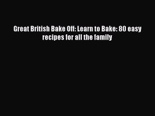 Read Great British Bake Off: Learn to Bake: 80 easy recipes for all the family Ebook Free