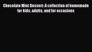 Read Chocolate Mint Dessert: A collection of homemade for kids adults and for occasions Ebook
