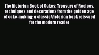 Read The Victorian Book of Cakes: Treasury of Recipes techniques and decorations from the golden