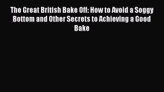 Read The Great British Bake Off: How to Avoid a Soggy Bottom and Other Secrets to Achieving