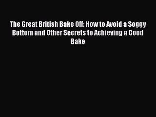 Read The Great British Bake Off: How to Avoid a Soggy Bottom and Other Secrets to Achieving