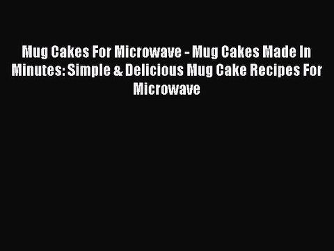 Download Mug Cakes For Microwave - Mug Cakes Made In Minutes: Simple & Delicious Mug Cake Recipes