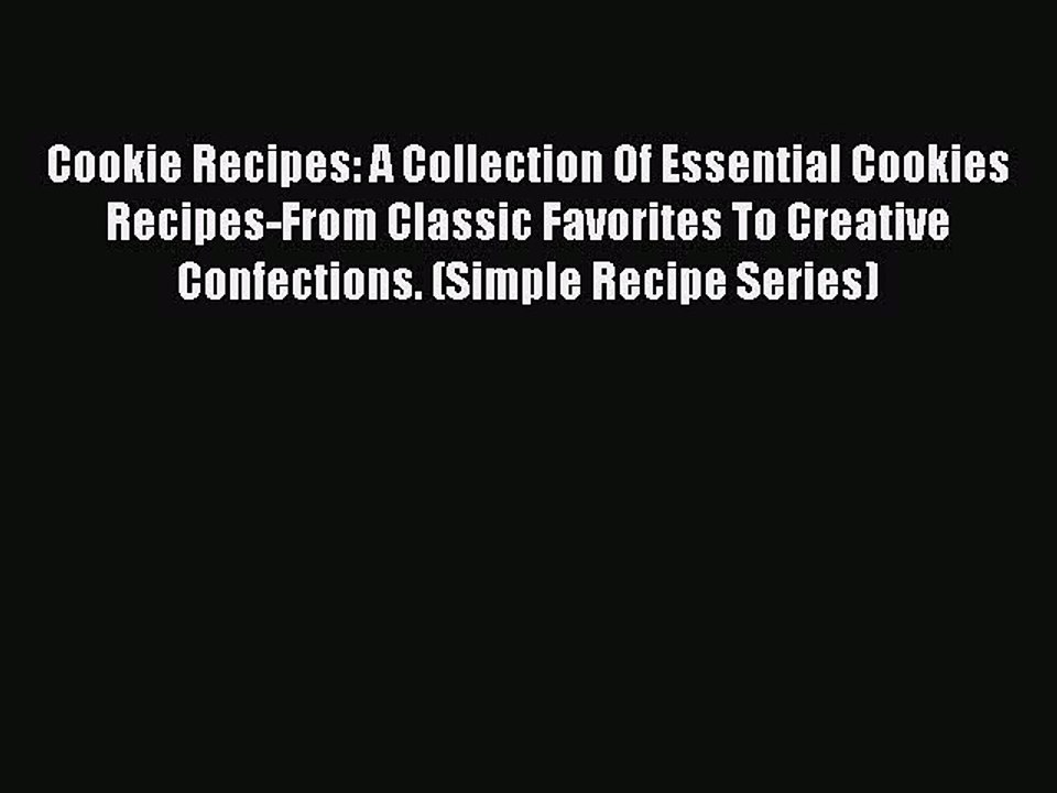 Read Cookie Recipes: A Collection Of Essential Cookies Recipes-From Classic Favorites To Creative
