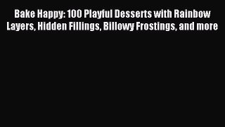 Download Bake Happy: 100 Playful Desserts with Rainbow Layers Hidden Fillings Billowy Frostings