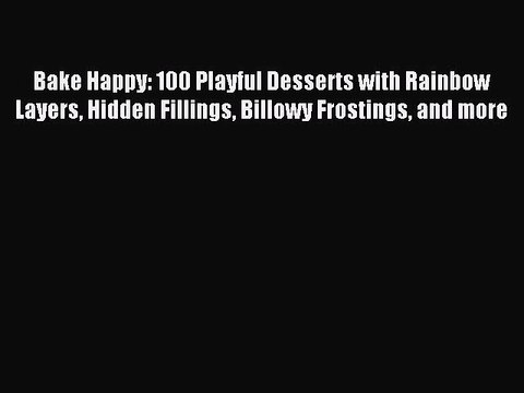 Download Bake Happy: 100 Playful Desserts with Rainbow Layers Hidden Fillings Billowy Frostings