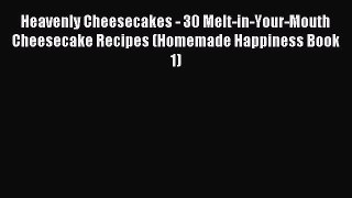 Read Heavenly Cheesecakes - 30 Melt-in-Your-Mouth Cheesecake Recipes (Homemade Happiness Book