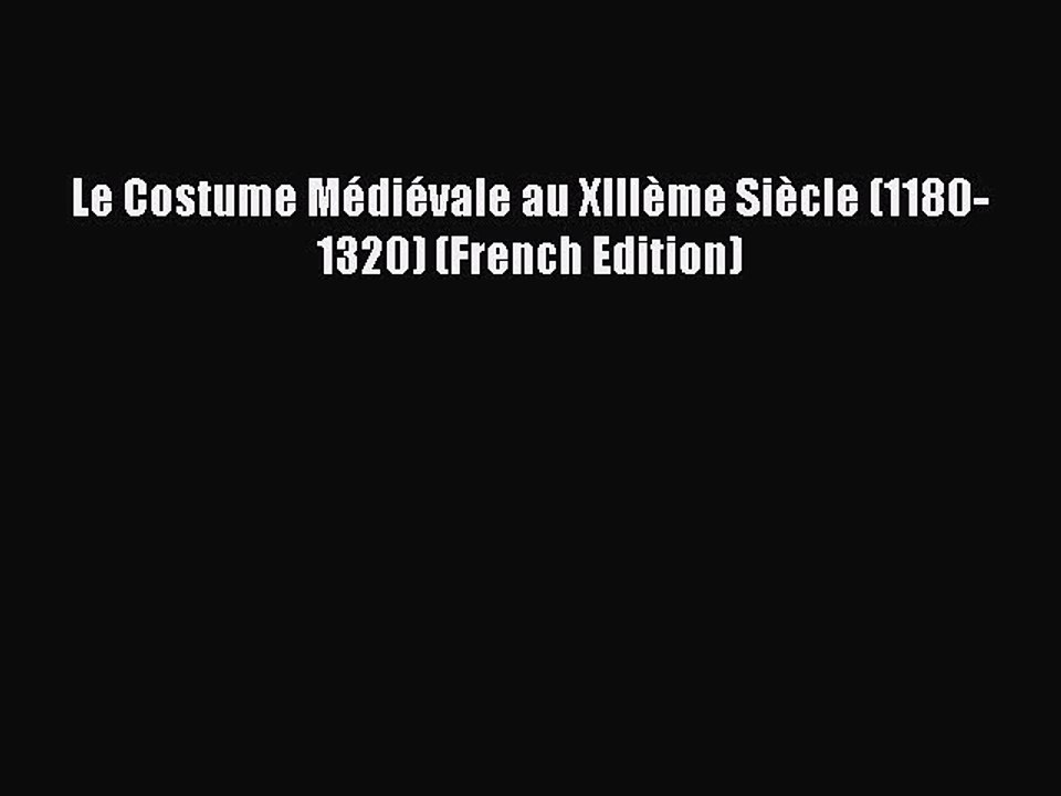 [Download] Le Costume MÃ©diÃ©vale au XIIIÃ¨me SiÃ¨cle (1180-1320) (French Edition) [Read] Online