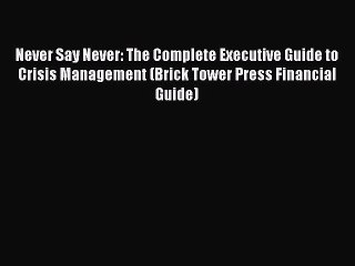 [Download] Never Say Never: The Complete Executive Guide to Crisis Management (Brick Tower