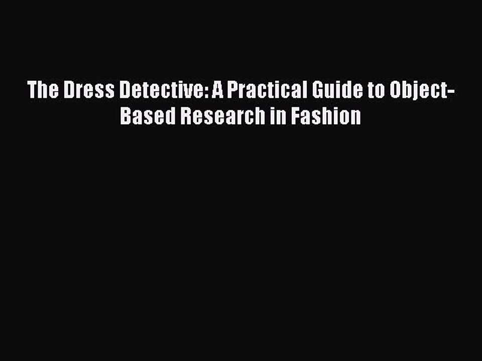 [Download] The Dress Detective: A Practical Guide to Object-Based Research in Fashion [Read]