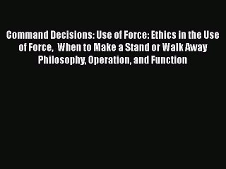 Read Command Decisions: Use of Force: Ethics in the Use of Force  When to Make a Stand or Walk