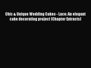 Read Chic & Unique Wedding Cakes - Lace: An elegant cake decorating project (Chapter Extracts)