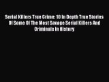 Read Serial Killers True Crime: 10 In Depth True Stories Of Some Of The Most Savage Serial