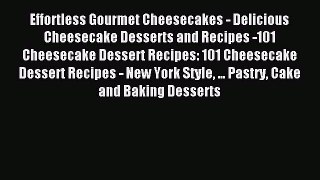 Read Effortless Gourmet Cheesecakes - Delicious Cheesecake Desserts and Recipes -101 Cheesecake